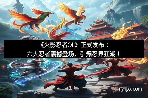《火影忍者OL》正式发布：六大忍者震撼登场，引爆忍界狂潮！